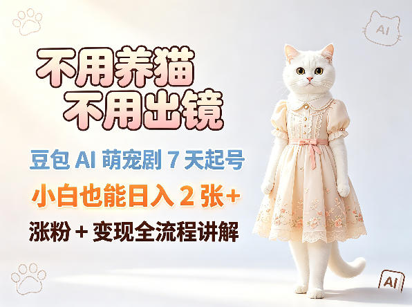 不用养猫不用出镜，豆包AI萌宠剧7天起号，小白也能日入2张+，涨粉+变现全流程讲解|网创挖金社