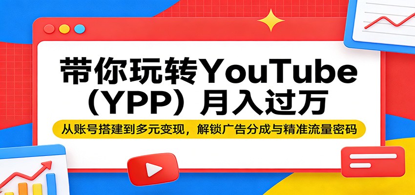 带你玩转YouTube(YPP)月入过万：从账号搭建到多元变现，解锁广告分成与精准流量密码|网创挖金社