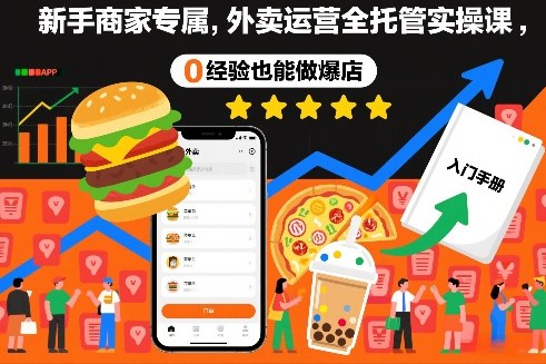 新手商家专属,外卖运营全托管实操课,0经验也能做爆店|网创挖金社