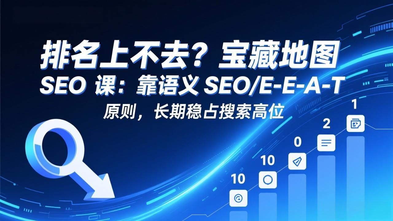 排名上不去？宝藏地图 SEO 课：靠语义 SEO+E-E-A-T 原则，长期稳占搜索高位|网创挖金社