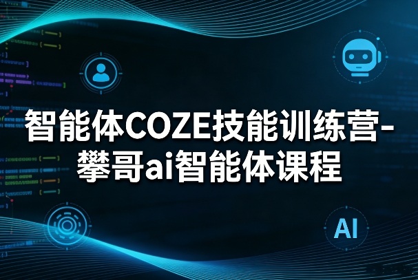 智能体COZE技能训练营-攀哥ai智能体课程|网创挖金社