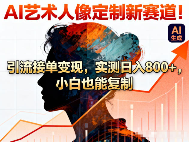 AI艺术人像定制新赛道！引流接单变现，实测日入8张+，小白也能复制|网创挖金社