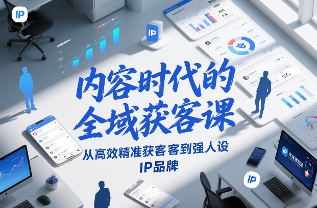 内容时代的全域获客课,从高效精准获客到强人设IP品牌|网创挖金社