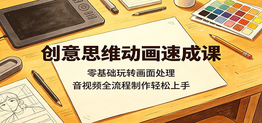 创意思维动画速成课：零基础玩转画面处理，音视频全流程制作轻松上手|网创挖金社