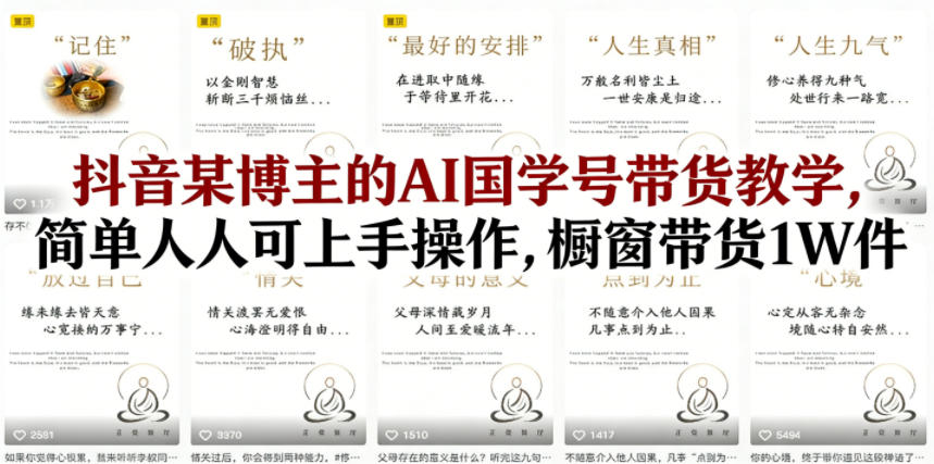 抖音某博主的AI国学号带货教学，简单人人可上手操作，橱窗带货1W件|网创挖金社