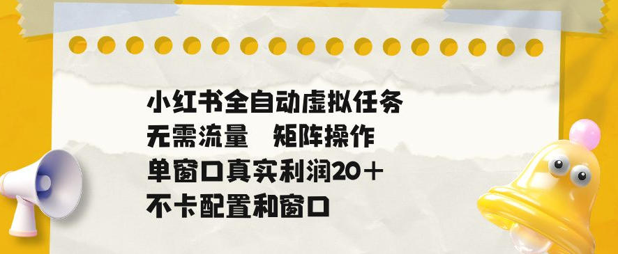 小红书全自动虚拟任务，矩阵操作无需流量，单窗口20+真实收益，不卡配置和窗口【揭秘】|网创挖金社
