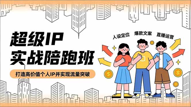 超级IP实战陪跑班，人设定位、爆款文案、直播运营，打造高价值个人IP并实现流量突破|网创挖金社