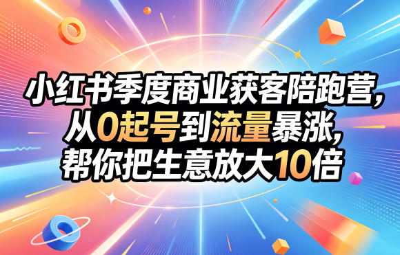 小红书季度商业获客陪跑营，从0起号到流量暴涨，帮你把生意放大10倍|网创挖金社