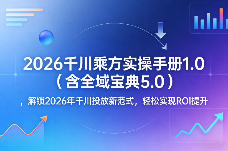 2026千川乘方实操手册1.0(含全域宝典5.0)，解锁2026年千川投放新范式，轻松实现ROI提升|网创挖金社