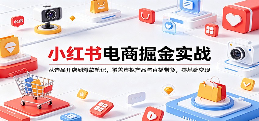 小红书电商掘金实战：从选品开店到爆款笔记，覆盖虚拟产品与直播带货，零基础变现|网创挖金社
