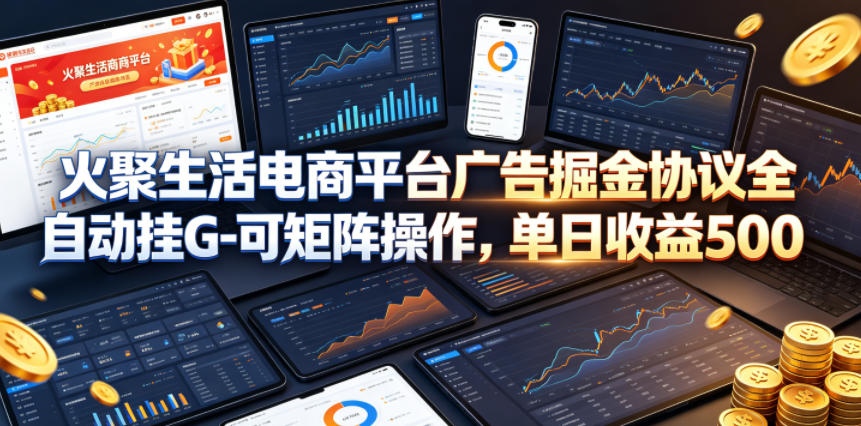 火聚生活电商平台广告掘金协议全自动挂G-可矩阵操作，单日收益5张+【揭秘】|网创挖金社