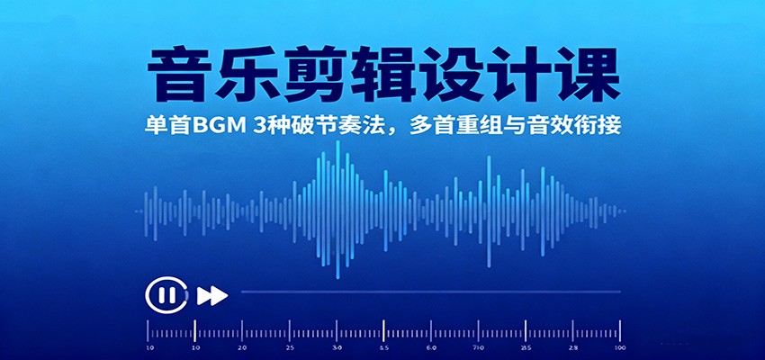 音乐剪辑设计课：单首BGM 3种破节奏法，多首重组与音效衔接|网创挖金社