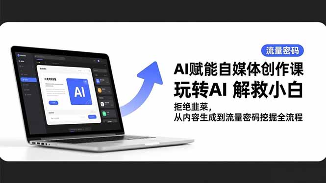 AI赋能自媒体创作课，玩转AI 解救小白 拒绝韭菜，从内容生成到流量密码挖掘全流程|网创挖金社