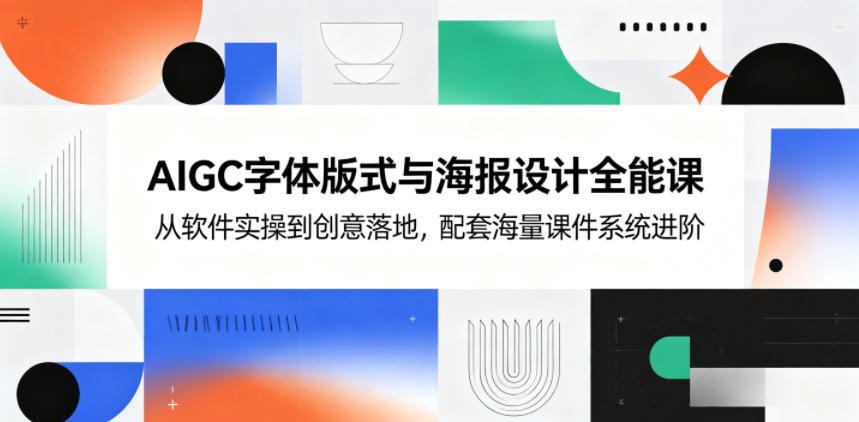 AIGC字体版式与海报设计全能课，从软件实操到创意落地，配套海量课件系统进阶|网创挖金社