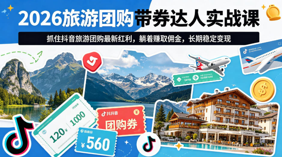 2026旅游团购带券达人实战课，抓住抖音旅游团购最新红利，躺着賺取佣金，长期稳定变现|网创挖金社