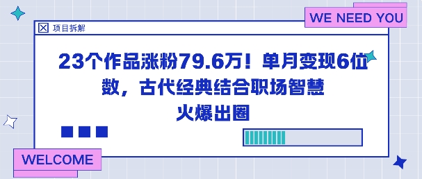 23个作品涨粉79.6W！单月变现6位数，古代经典结合职场智慧火爆出圈|网创挖金社
