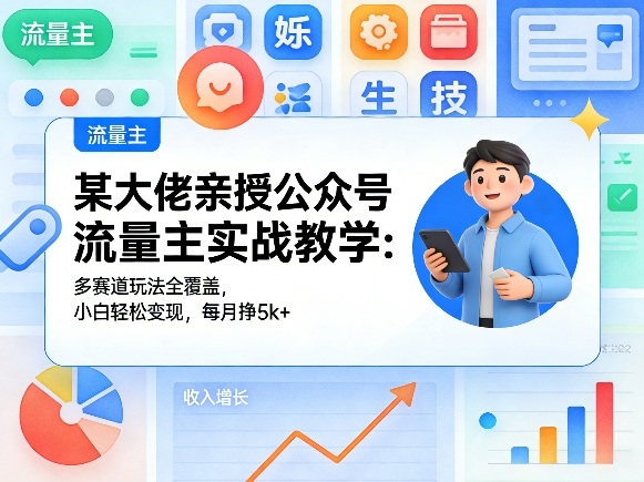 某大佬亲授公众号流量主实战教学：多赛道玩法全覆盖，小白轻松变现，每月多挣5k+|网创挖金社