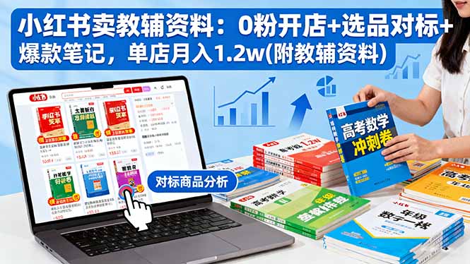 小红书卖教辅资料：0粉开店+选品对标+爆款笔记，单店月入1.2w(附教辅资料|网创挖金社