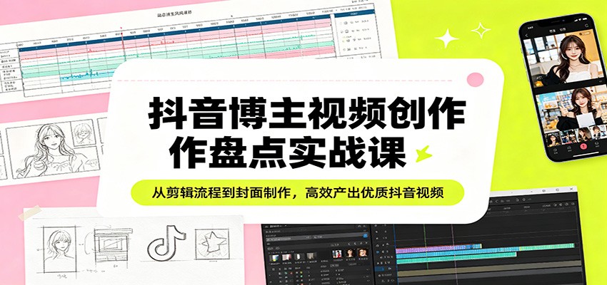 抖音博主视频创作盘点实战课：从剪辑流程到封面制作，高效产出优质抖音视频|网创挖金社