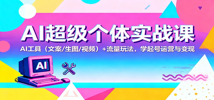 AI超级个体实战课：AI 工具(文案/生图/视频)+ 流量玩法，学起号运营与变现|网创挖金社