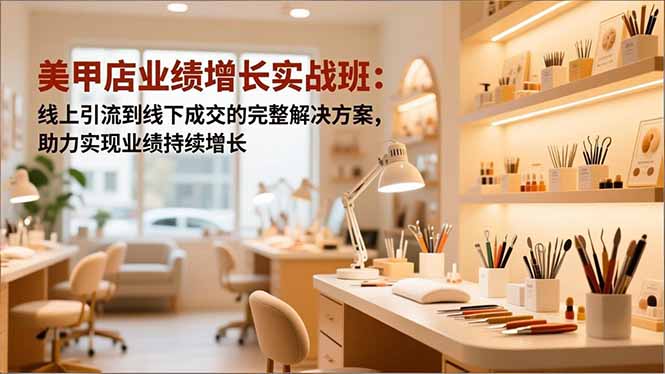 美甲店业绩增长实战班:线上引流到线下成交的完整解决方案,助力实现业绩持续增长|网创挖金社