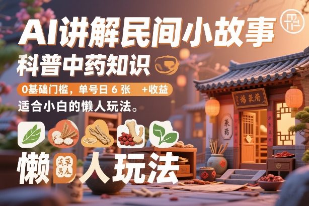 AI讲解民间小故事，科普中药知识，0基础门槛，单号日6张+收益，适合小白的懒人玩法|网创挖金社