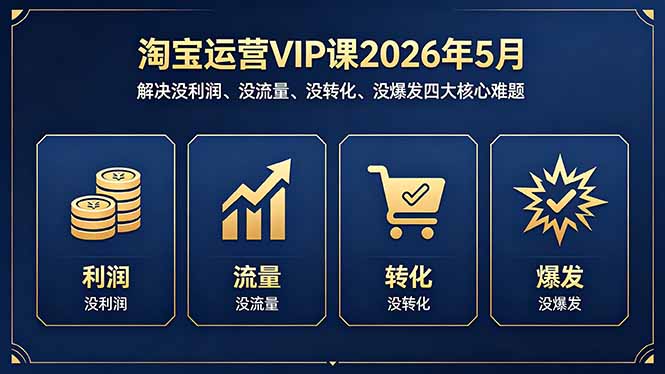 淘宝运营VIP课2026年5月：解决没利润、没流量、没转化、没爆发四大核心难题|网创挖金社