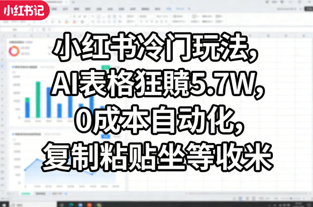 小红书冷门玩法，AI表格狂賺5.7W，0成本自动化，复制粘贴坐等收米|网创挖金社