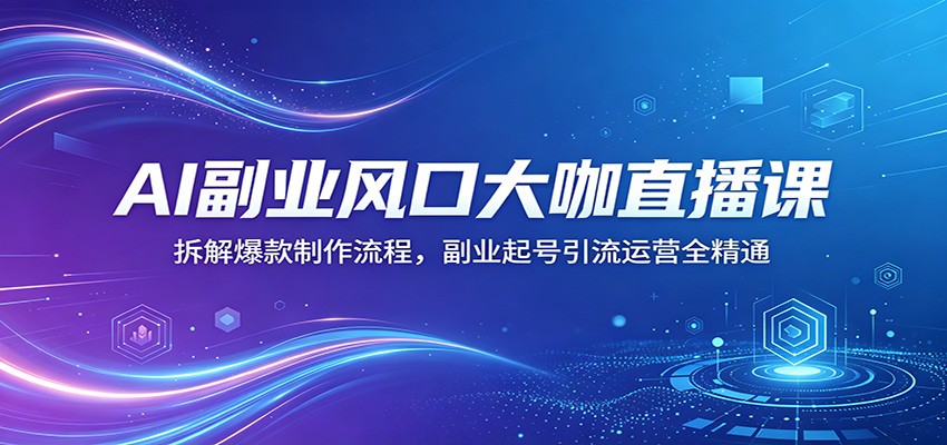 AI副业风口大咖直播课：拆解爆款制作流程，副业起号引流运营全精通|网创挖金社
