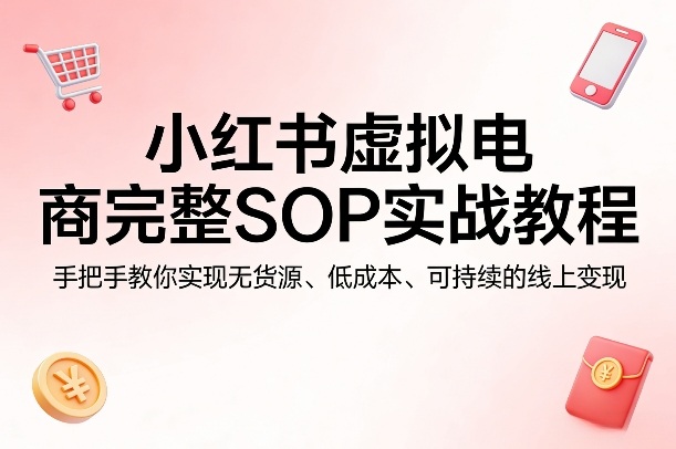 小红书虚拟电商完整SOP实战教程，手把手教你，实现无货源、低成本、可持续的线上变现|网创挖金社