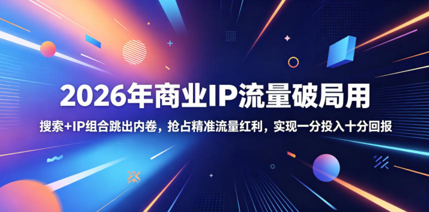 2026年商业IP流量破局用,搜索+IP组合跳出内卷,抢占精准流量红利,实现一分投入十分回报|网创挖金社