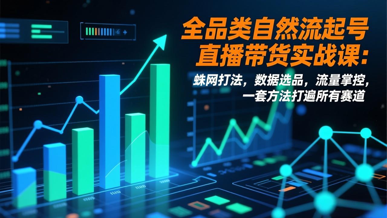 全品类自然流起号直播带货实战课：蛛网打法，数据选品，流量掌控，一套方法打遍所有赛道|网创挖金社