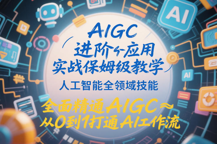AIGC进阶应用实战保姆级教学,人工智能全领域技能,全面精通AIGC从0到1打通AI工作流|网创挖金社