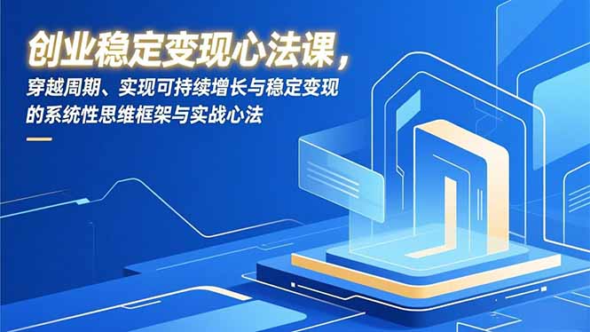 创业稳定变现心法课，穿越周期、实现可持续增长与稳定变现的系统性思维框架与实战心法|网创挖金社