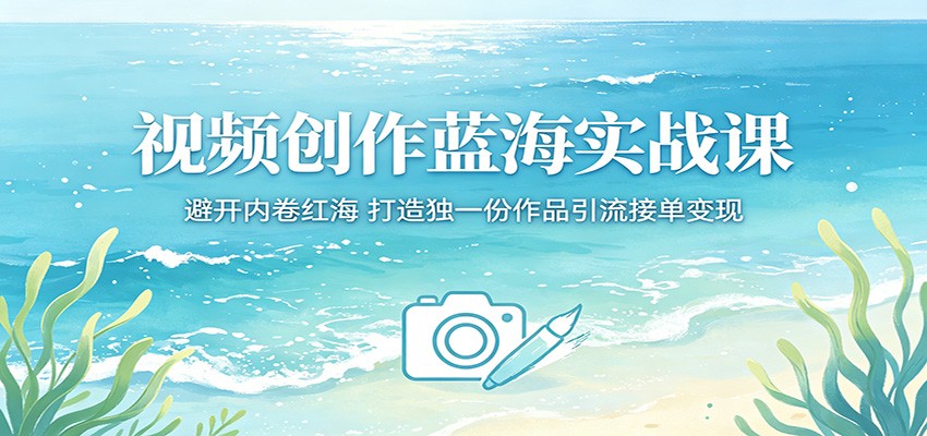 视频创作蓝海实战课：避开内卷红海，打造独一份作品引流接单变现|网创挖金社