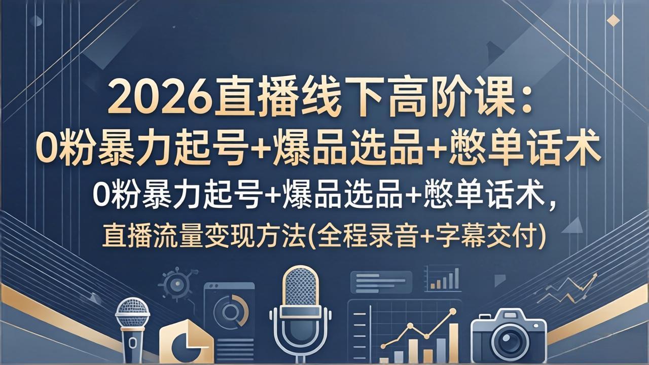 2026直播线下高阶课：0粉暴力起号+爆品选品+憋单话术，直播流量变现方法(全程录音+字幕交付|网创挖金社
