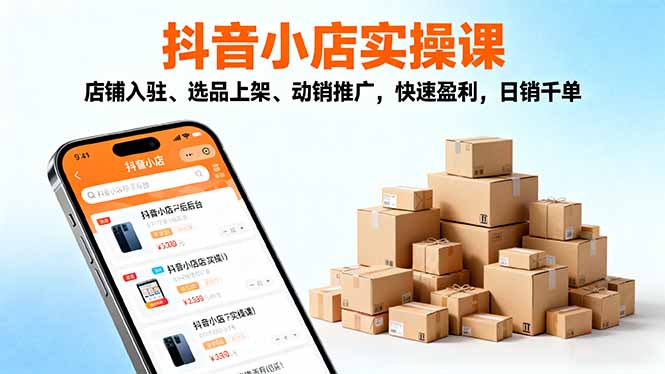 2025抖音小店实操课，店铺入驻、选品上架、动销推广，快速盈利，日销千单|网创挖金社