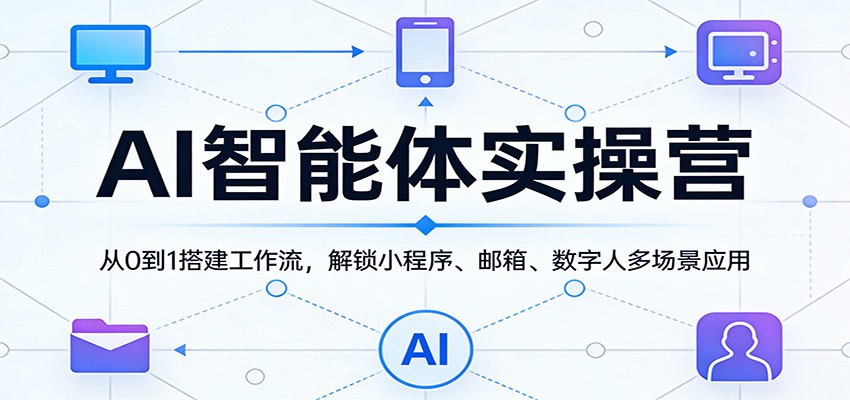 AI智能体实操营：从0到1搭建工作流，解锁小程序、邮箱、数字人多场景应用|网创挖金社