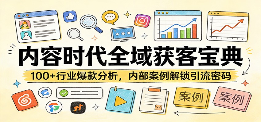 内容时代全域获客宝典:100+行业爆款分析,内部案例解锁引流密码|网创挖金社