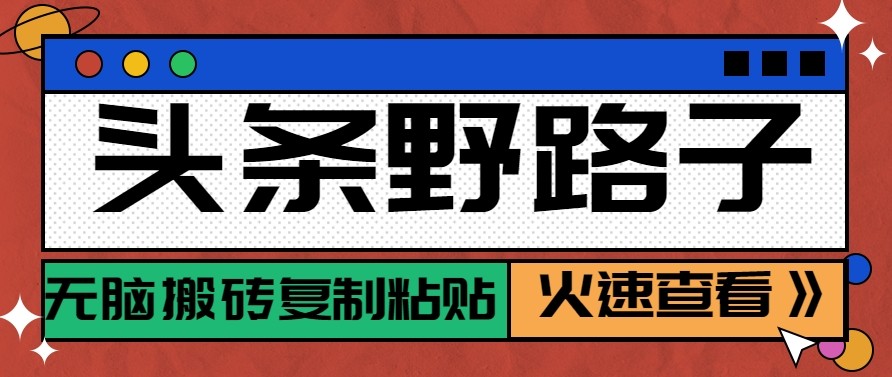 头条单账号日收益300+野路子玩法赛道，无脑搬砖复制粘贴，保姆级教程|网创挖金社
