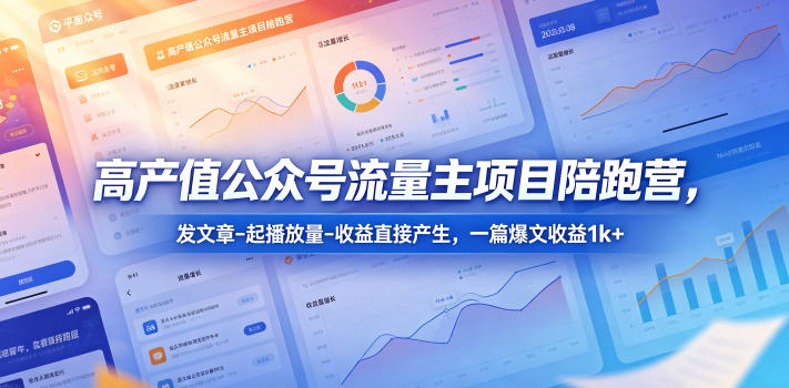 高产值公众号流量主项目陪跑营，发文章-起播放量-收益直接产生，一篇爆文收益1k+|网创挖金社