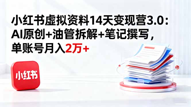 小红书虚拟资料14天变现营3.0：AI原创+油管拆解+笔记撰写，单账号月入2万+|网创挖金社