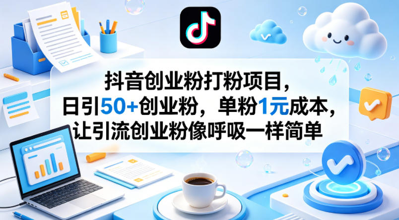 抖音创业粉打粉项目，日引50+创业粉，单粉1元成本，让引流创业粉像呼吸一样简单|网创挖金社