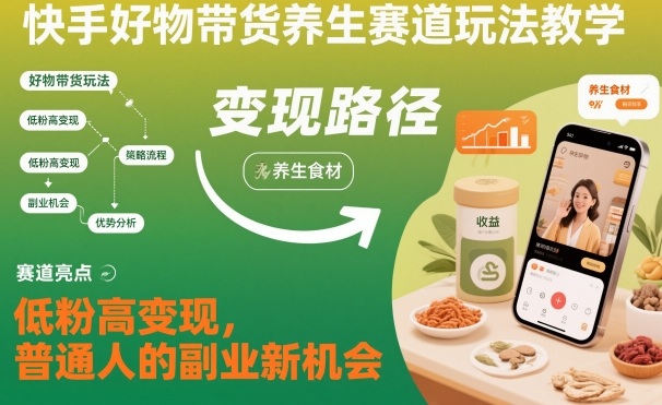 快手好物带货养生赛道玩法教学，低粉高变现，普通人的副业新机会|网创挖金社
