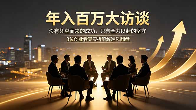 年入百万大访谈：没有凭空而来的成功，只有全力以赴的坚守，8位创业者真实拆解逆风翻盘路|网创挖金社