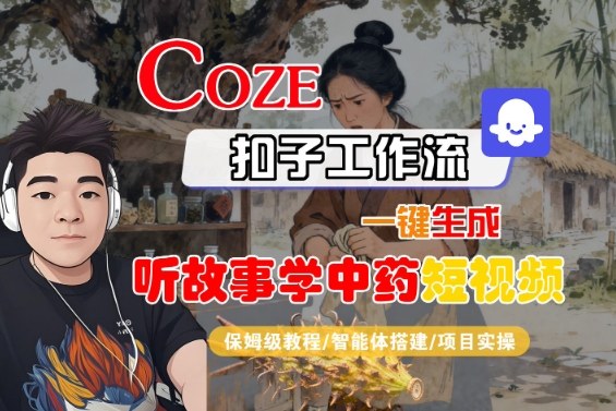 Coze扣子智能体工作流一键生成“听故事学中药“短视频，全流程保姆级教学|网创挖金社