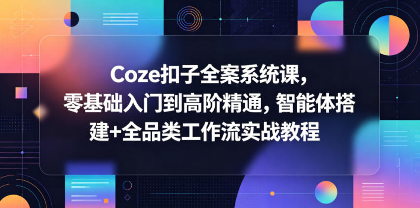 Coze扣子全案系统课，零基础入门到高阶精通，智能体搭建+全品类工作流实战教程|网创挖金社