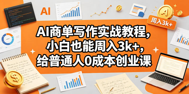 AI商单写作实战教程，小白也能周入3k+，给普通人0成本创业课|网创挖金社
