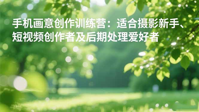 手机摄影之画意创作训练营：适合摄影新手、短视频创作者及后期处理爱好者|网创挖金社
