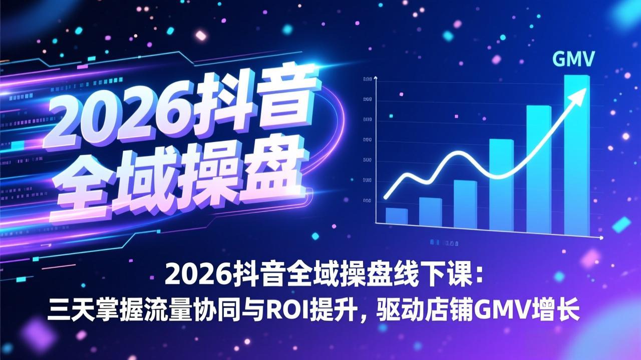 2026抖音全域操盘线下课：三天掌握流量协同与ROI提升，驱动店铺GMV增长|网创挖金社